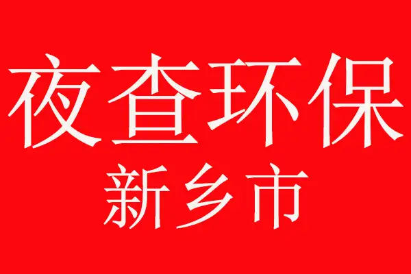 注意了,夜查环保,新乡市环境污染防治攻坚战在行动 注意了,夜查环保,新乡市环境污染防治攻坚战在行动